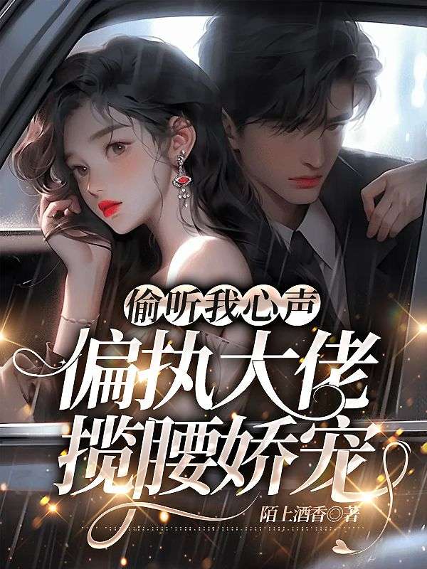 偷听我心声,偏执大佬揽腰娇宠全文免费阅读