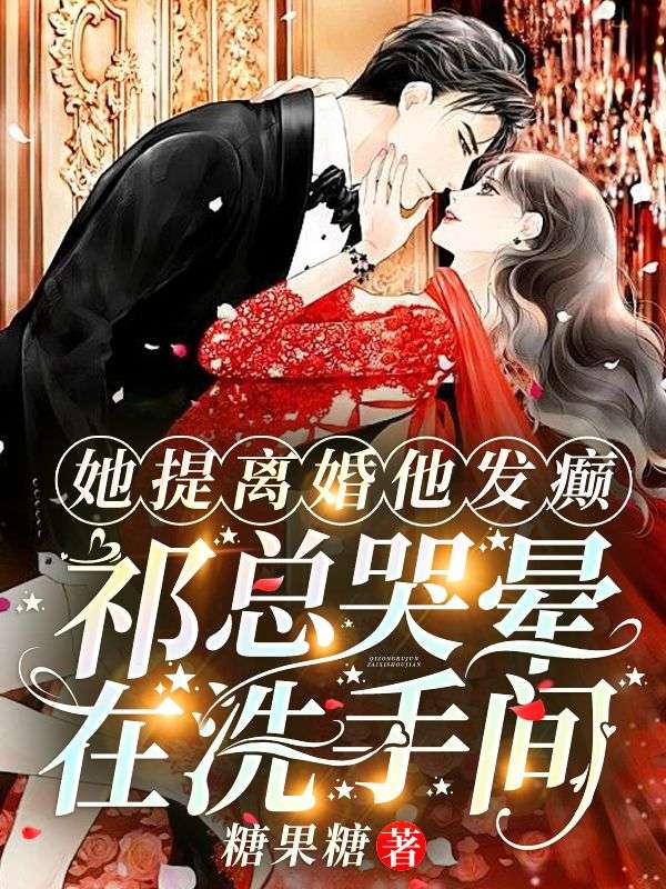 她提离婚他发癫,祁总哭晕在洗手间全文免费阅读