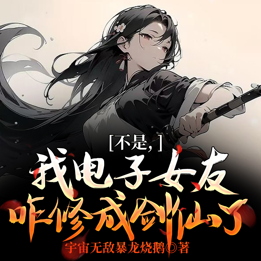 不是,我电子女友咋修成剑仙了全文免费阅读