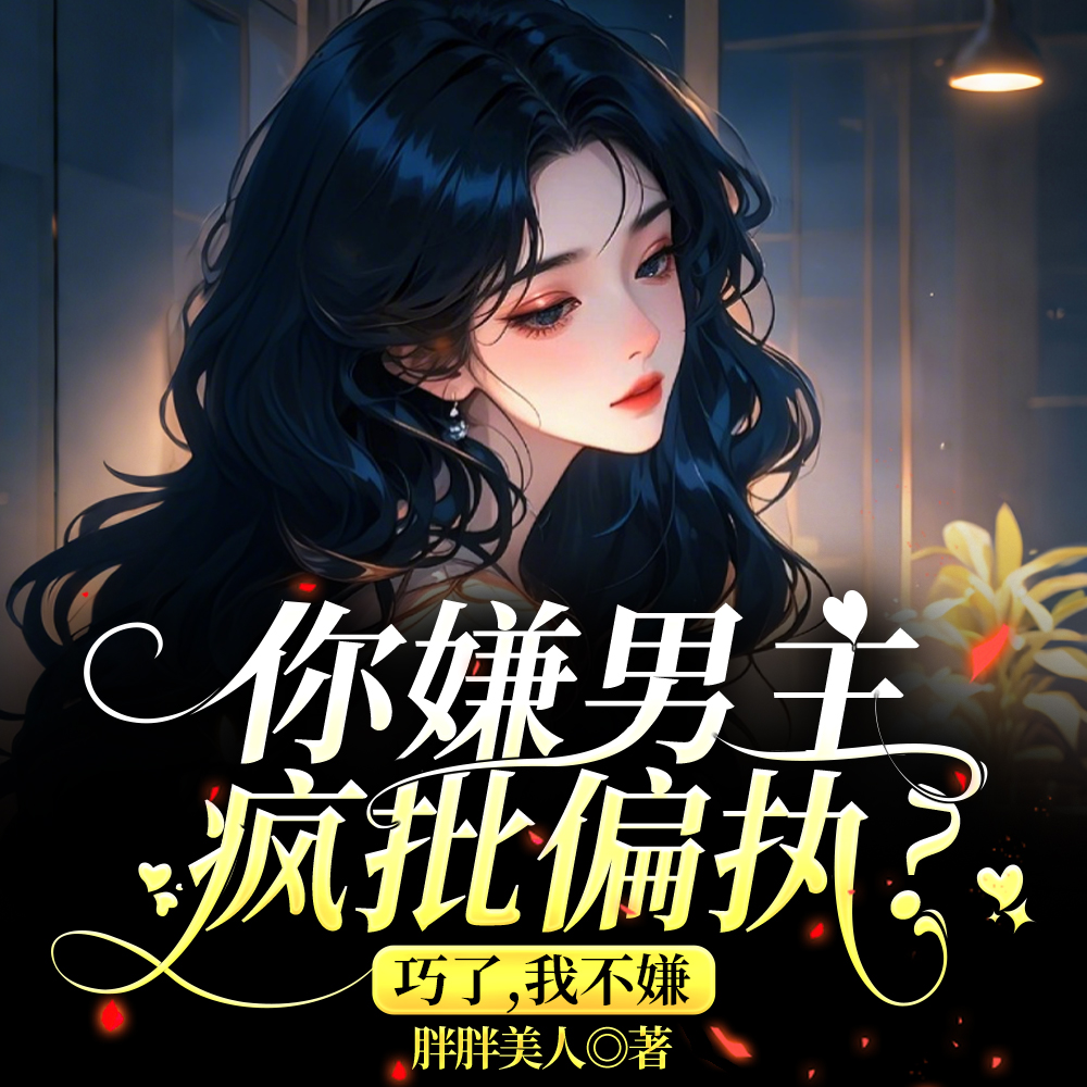 你嫌男主疯批偏执?巧了,我不嫌全文免费阅读