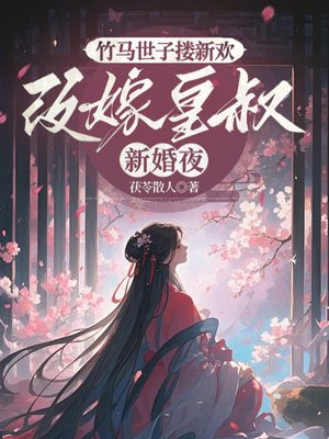 竹马世子搂新欢,改嫁皇叔新婚夜全文免费阅读