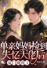单亲妈妈捡到失忆大佬后,豪门圈炸了全文免费阅读