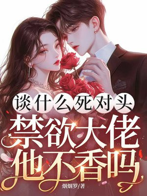 谈什么死对头,禁欲大佬他不香吗哭全文免费阅读