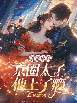 暗宠成真,京圈太子他上了瘾全文免费阅读