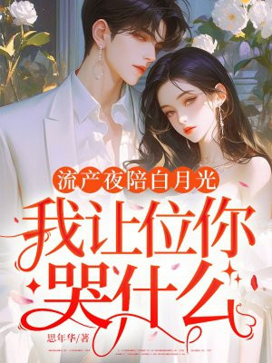流产夜陪白月光,我让位你哭什么全文免费阅读