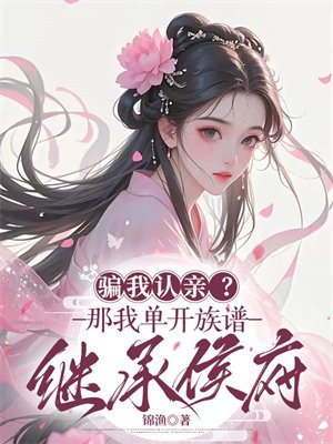 骗我认亲?那我单开族谱继承侯府全文免费阅读