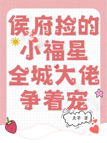 侯府捡的小福星,全城大佬争着宠全文免费阅读