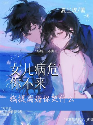 女儿病危你不来,我提离婚你哭什么全文免费阅读