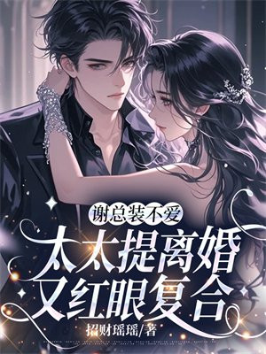 谢总装不爱,太太提离婚又红眼复合全文免费阅读