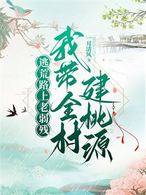 逃荒路上老弱残,我带全村建桃源全文免费阅读