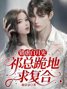 错虐白月光,祁总跪地求复合全文免费阅读